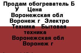 Продам обогреватель Б/У. › Цена ­ 2 000 - Воронежская обл., Воронеж г. Электро-Техника » Бытовая техника   . Воронежская обл.,Воронеж г.